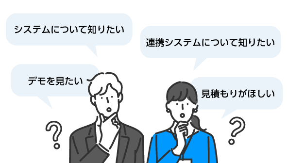 システムについて知りたい、デモを見たい、見積がほしい、連携システムについて知りたい
