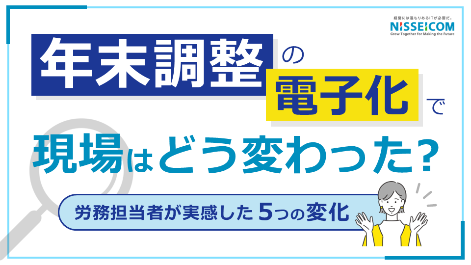年末調整の電子化で現場はどう変わった？労務担当者が実感した5つの変化